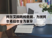 乐动体育在线-阿尔艾因防线稳固，力拼阿尔希拉尔全力拿分的简单介绍