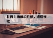 乐动体育在线-关于甘冈主场难求胜绩，遭遇连败的信息